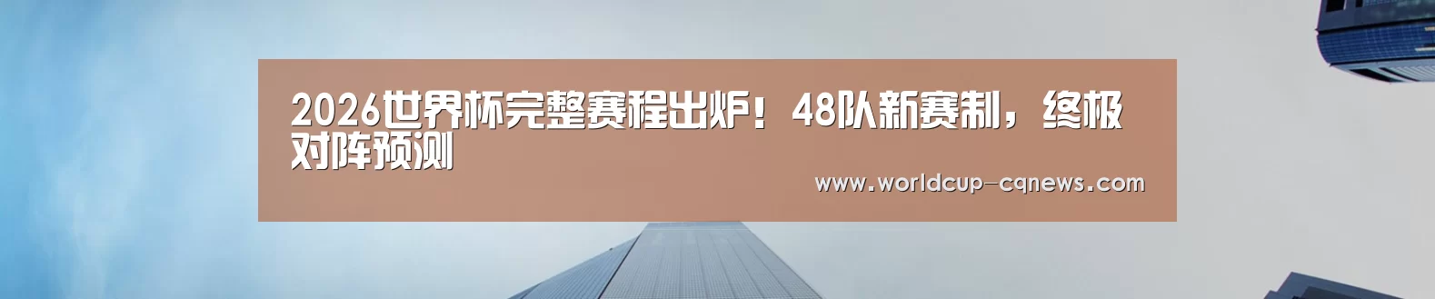 2026世界杯完整赛程出炉!48队新赛制,终极对阵预测