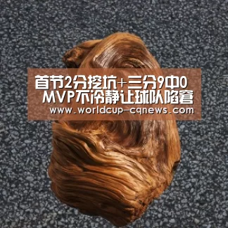 首节2分挖坑+三分9中0 MVP不冷静让球队陷窘境“世界杯直播”(图2) 世界杯直播