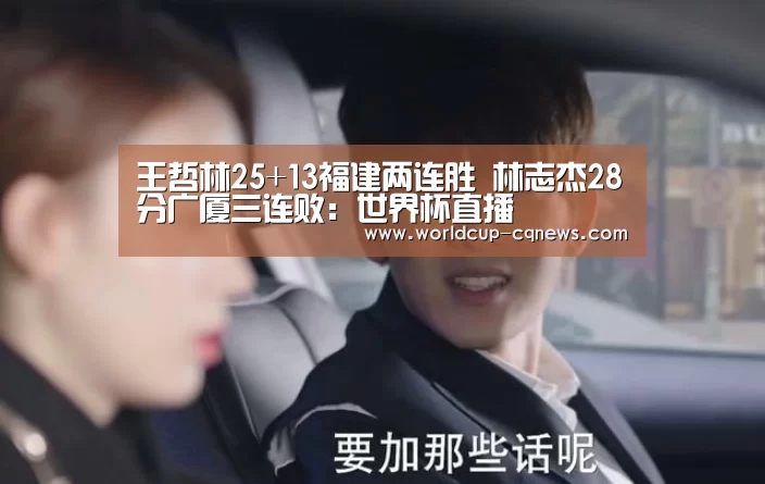 王哲林25+13福建两连胜 林志杰28分广厦三连败:世界杯直播(图4) 世界杯直播