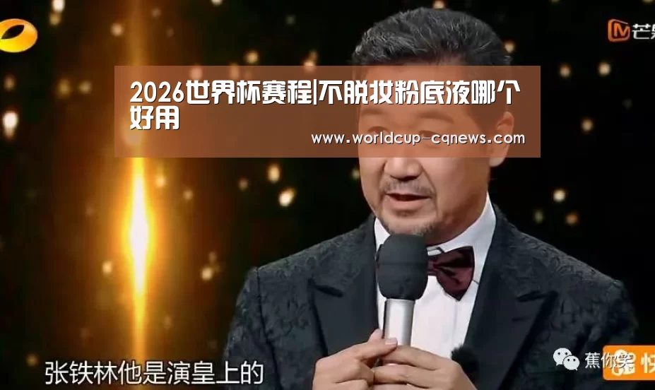 2026世界杯赛程|不脱妆粉底液哪个好用(图1) 2026世界杯赛程