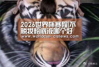 2026世界杯赛程|不脱妆粉底液哪个好用(图3) 2026世界杯赛程