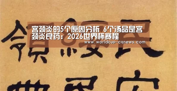 宫颈炎的5个原因分析 6个汤品是宫颈炎良药:2026世界杯赛程(图2) 2026世界杯赛程