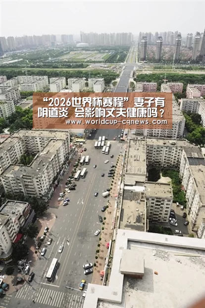 “2026世界杯赛程”妻子有阴道炎 会影响丈夫健康吗?(图3) 世界杯直播
