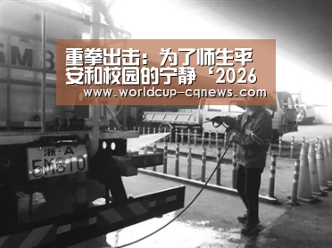 重拳出击:为了师生平安和校园的宁静‘2026世界杯赛程’(图2) 2026世界杯赛程